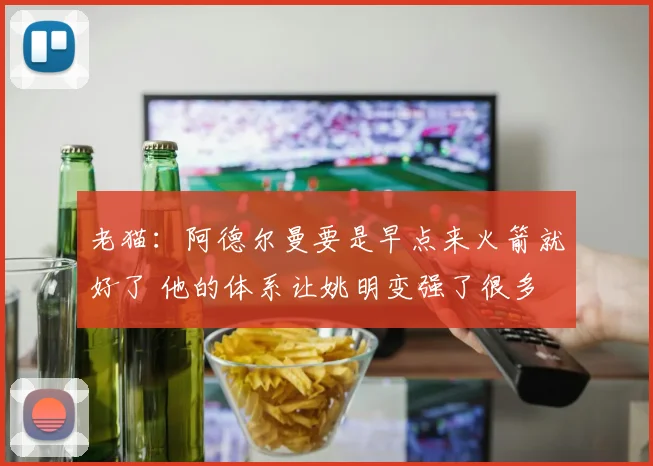 老猫：阿德尔曼要是早点来火箭就好了 他的体系让姚明变强了很多