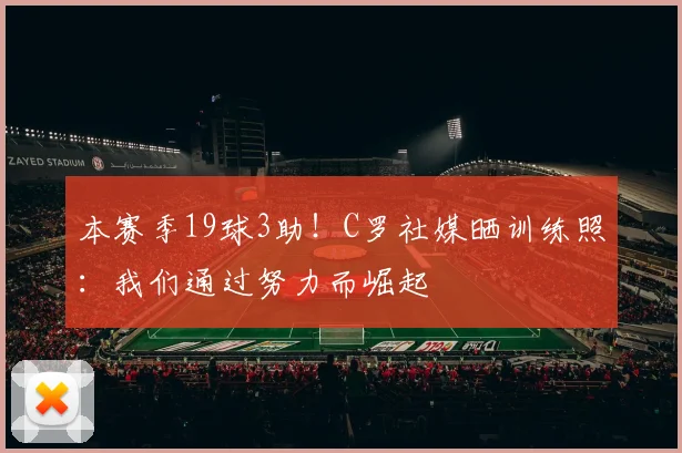 本赛季19球3助！C罗社媒晒训练照：我们通过努力而崛起