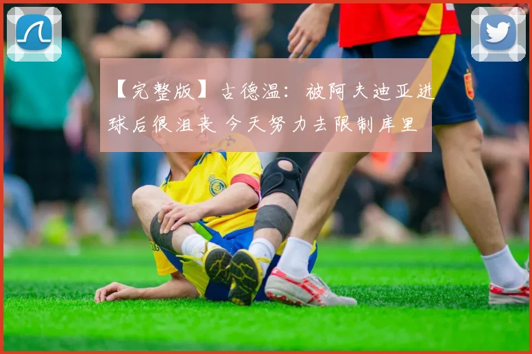 【完整版】古德温：被阿夫迪亚进球后很沮丧 今天努力去限制库里