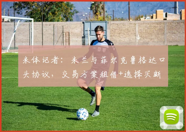 米体记者：米兰与菲尔克鲁格达口头协议，交易方案租借+选择买断