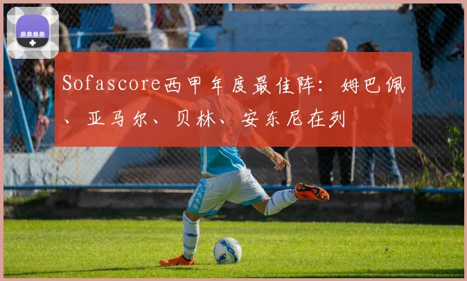 Sofascore西甲年度最佳阵：姆巴佩、亚马尔、贝林、安东尼在列