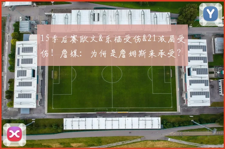 15季后赛欧文&乐福受伤&21浓眉受伤！詹媒：为何是詹姆斯来承受？