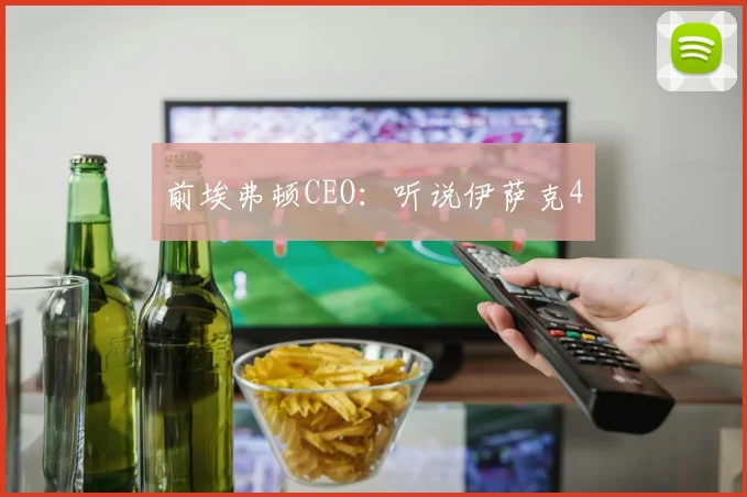 前埃弗顿CEO：听说伊萨克4